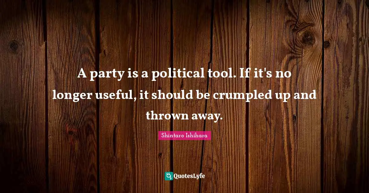 A party is a political tool. If it's no longer useful, it should be crumpled up and thrown away.