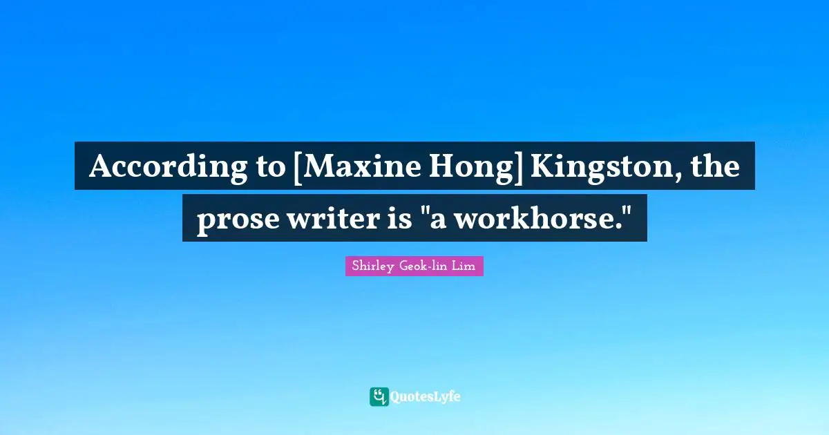 According to [Maxine Hong] Kingston, the prose writer is "a workhorse."
