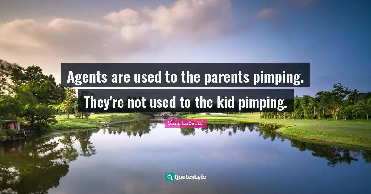 Agents are used to the parents pimping. They're not used to the kid pimping.
