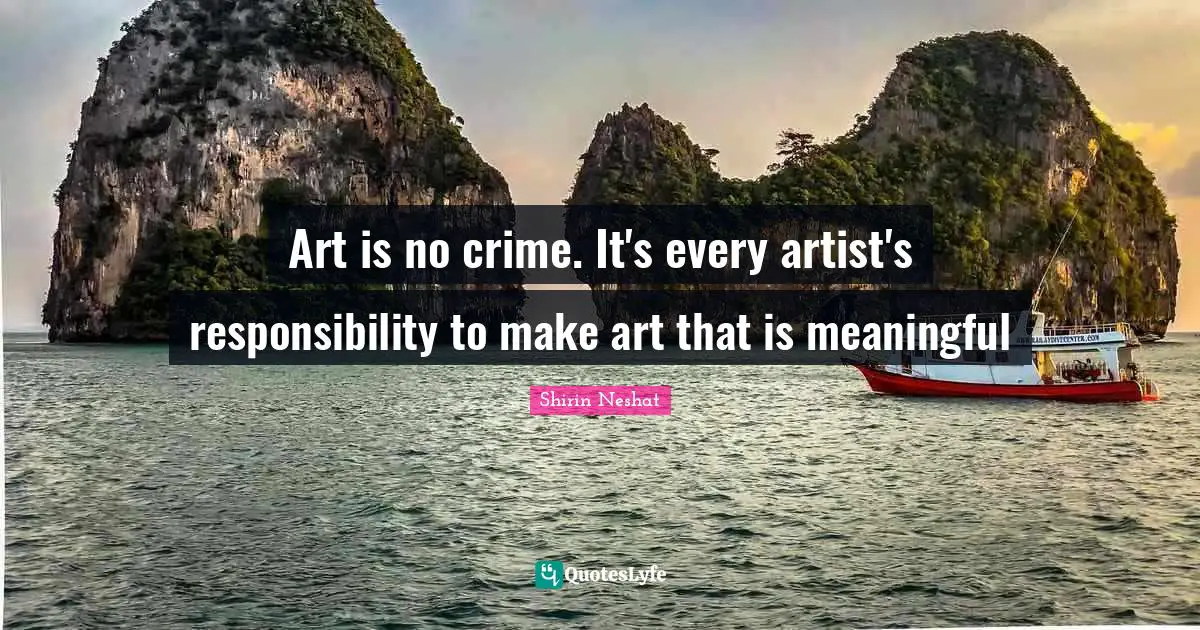 Art is no crime. It's every artist's responsibility to make art that is meaningful