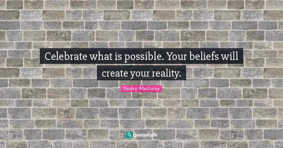 Celebrate what is possible. Your beliefs will create your reality.