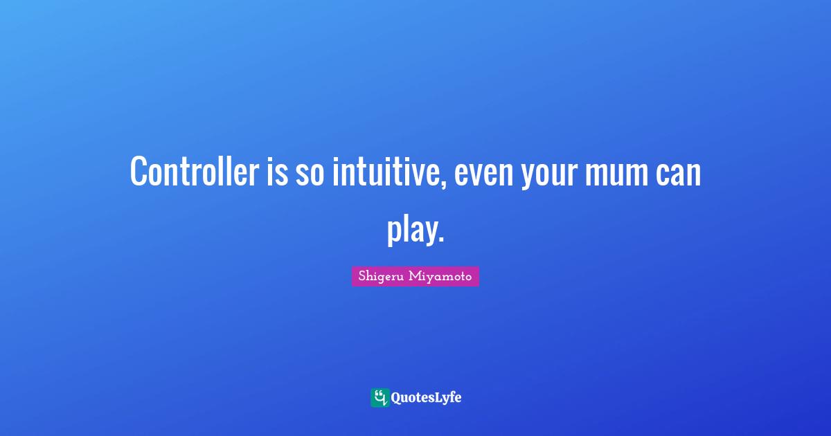 Controller is so intuitive, even your mum can play.