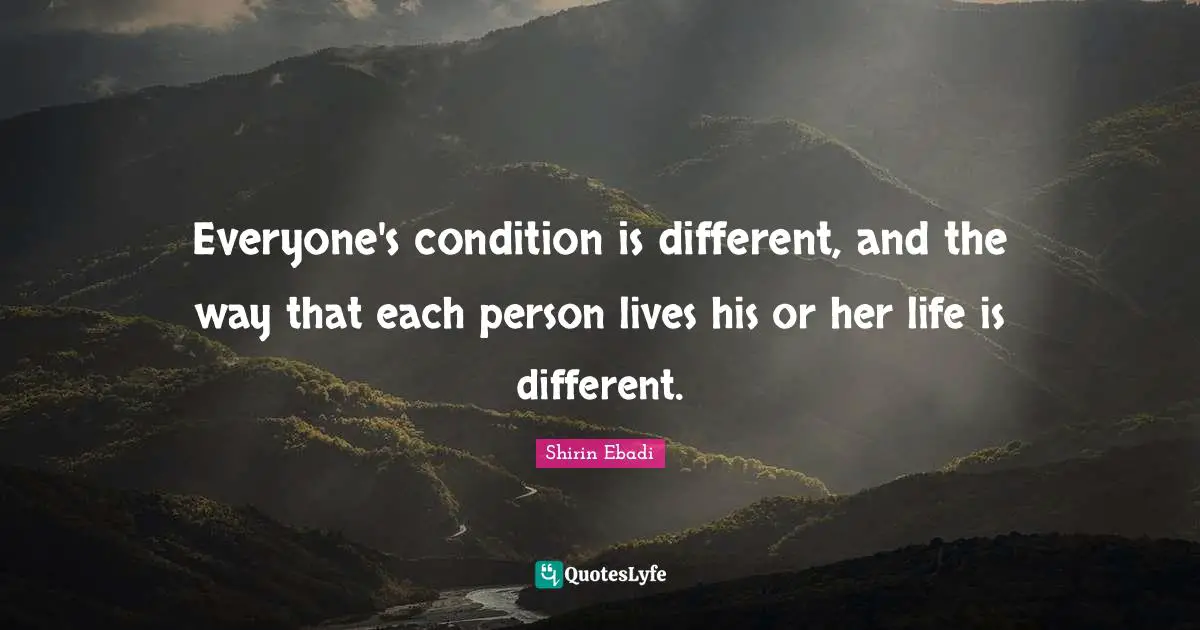 Everyone's condition is different, and the way that each person lives his or her life is different.