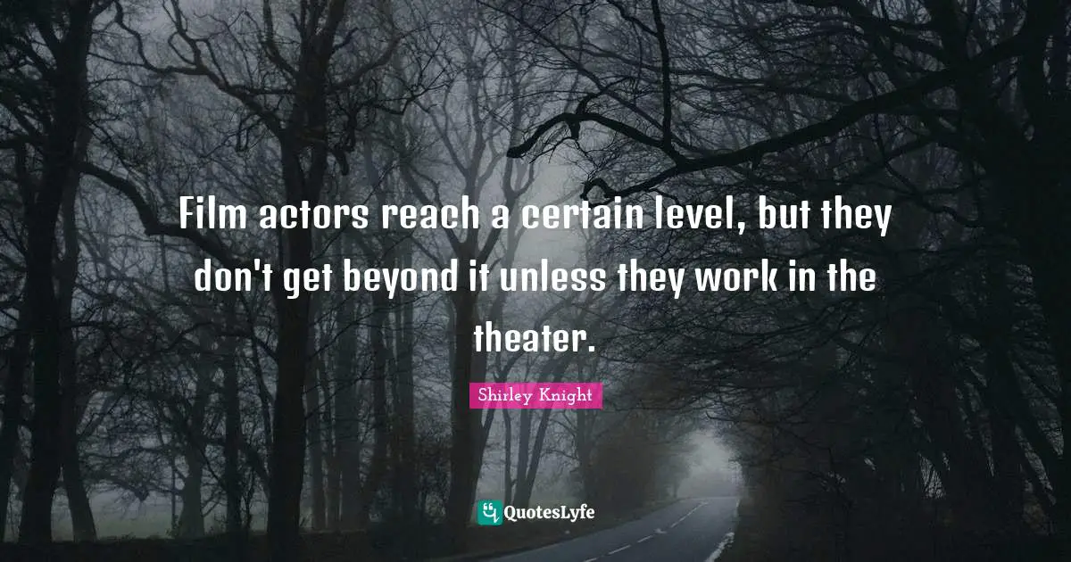 Film actors reach a certain level, but they don't get beyond it unless they work in the theater.