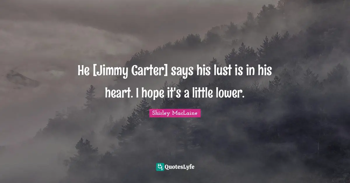 He [Jimmy Carter] says his lust is in his heart. I hope it's a little lower.
