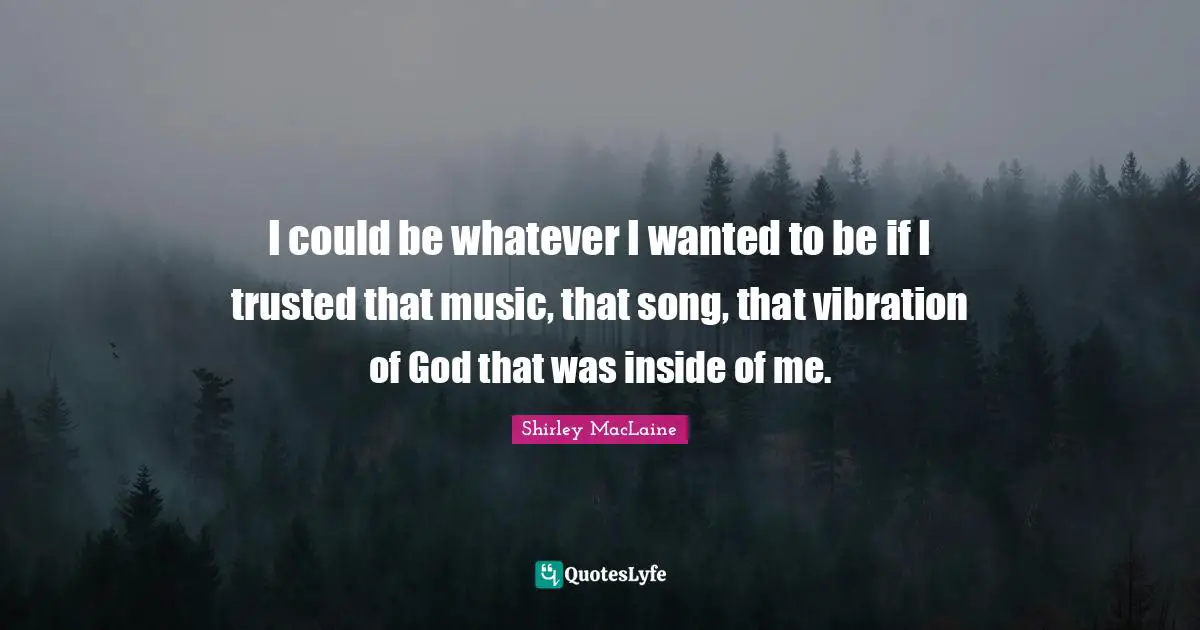 I could be whatever I wanted to be if I trusted that music, that song, that vibration of God that was inside of me.