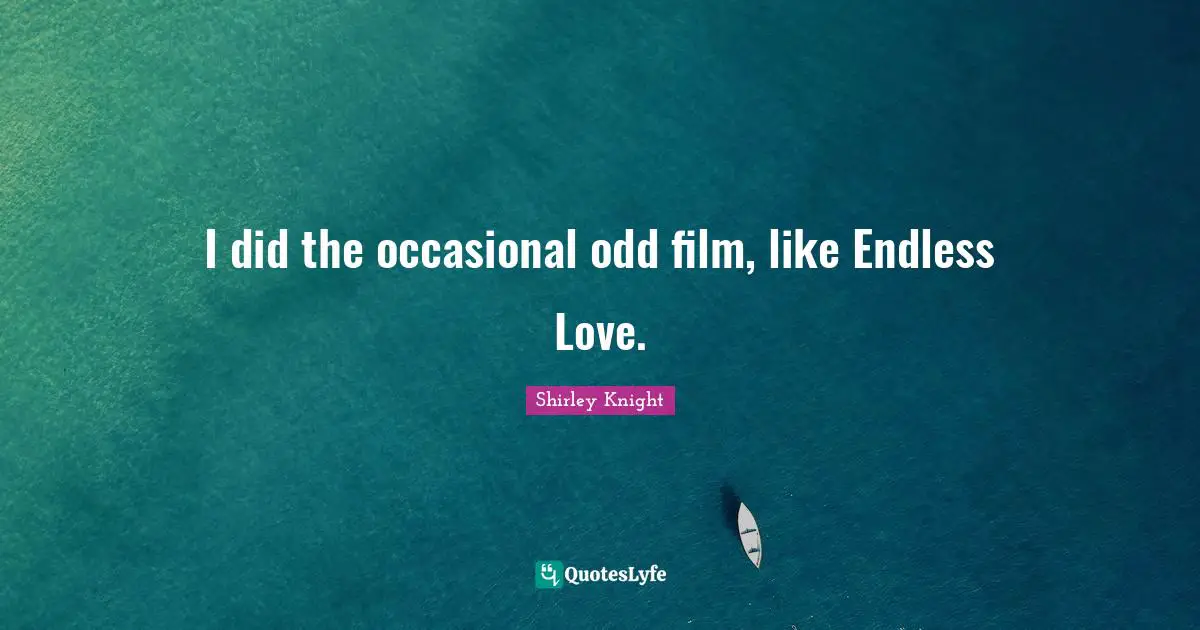 Endless Quotes: "I did the occasional odd film, like Endless Love."