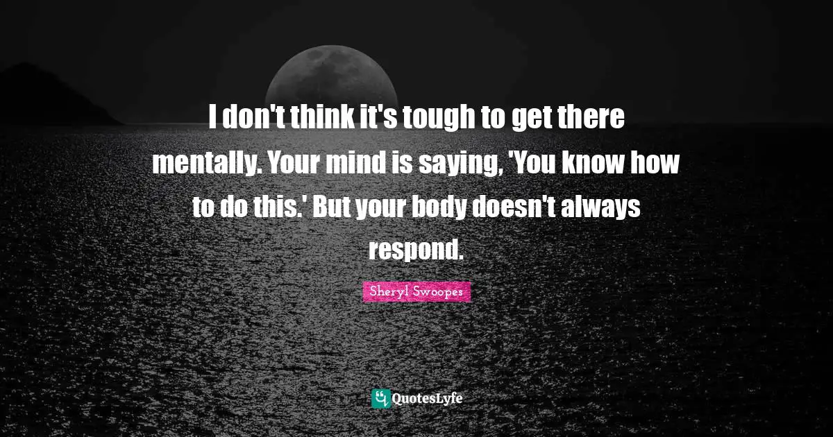 I don't think it's tough to get there mentally. Your mind is saying, 'You know how to do this.' But your body doesn't always respond.