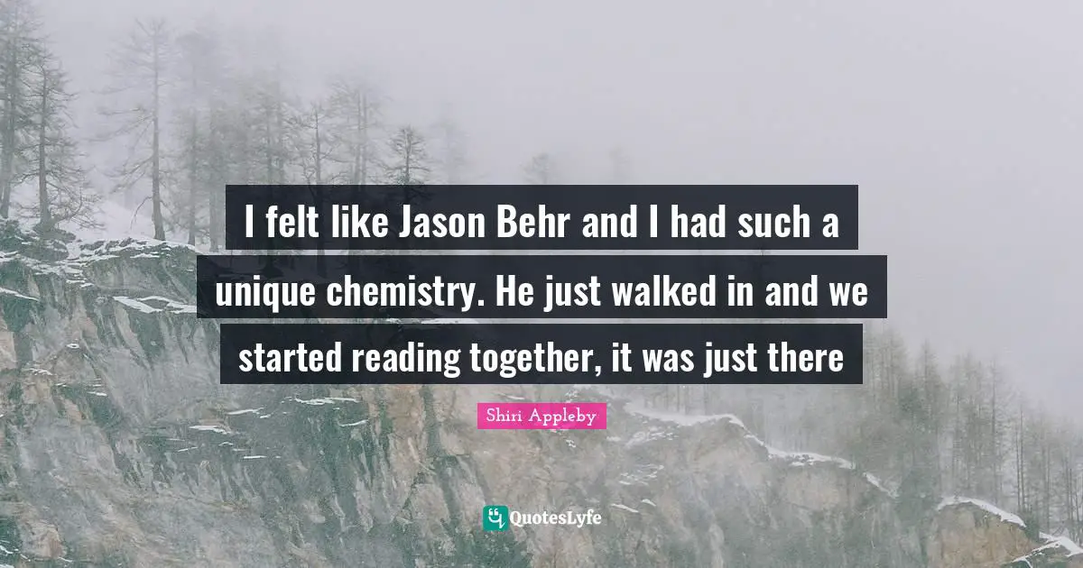 I felt like Jason Behr and I had such a unique chemistry. He just walked in and we started reading together, it was just there