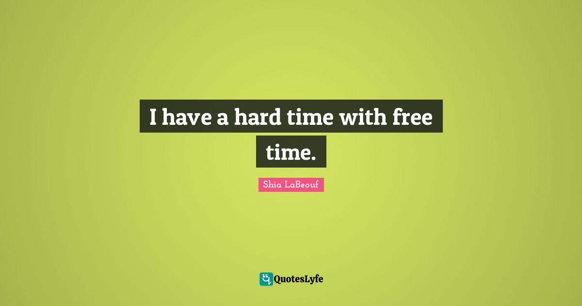 Free Time Quotes: "I have a hard time with free time."