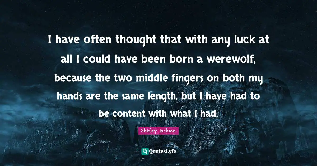 Could Have Been Quotes: "I have often thought that with any luck at all I could have been born a werewolf, because the two middle fingers on both my hands are the same length, but I have had to be content with what I had."
