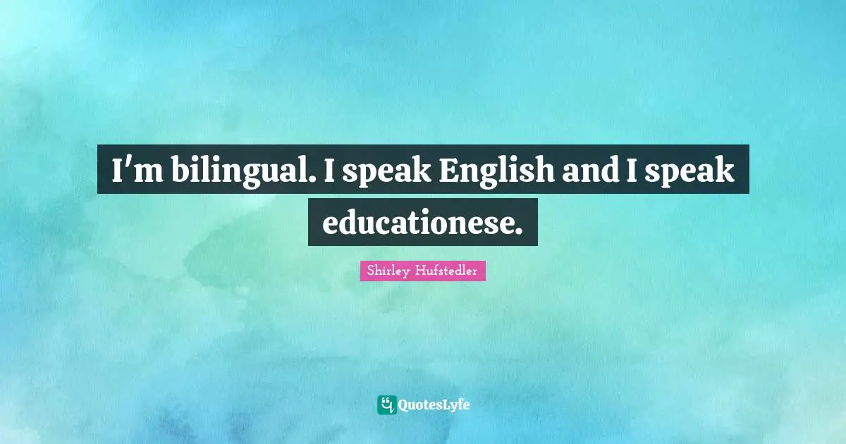 I'm bilingual. I speak English and I speak educationese.
