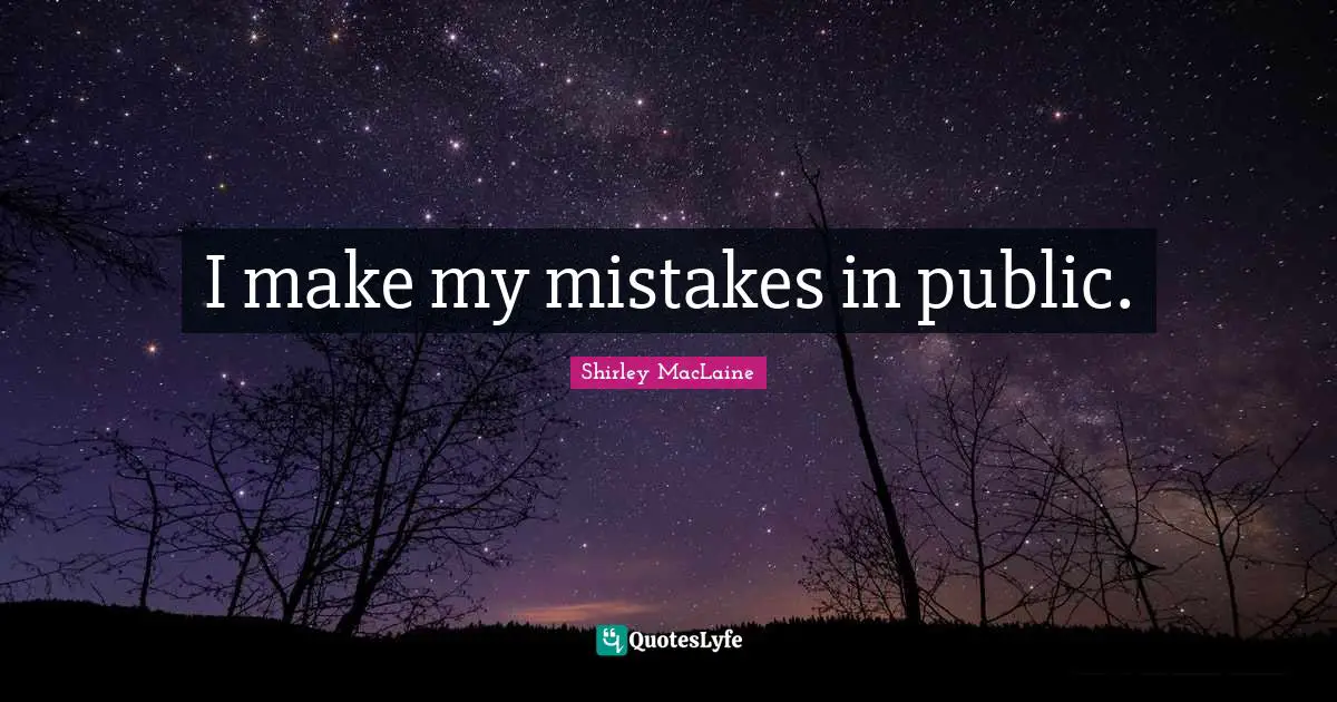I make my mistakes in public.