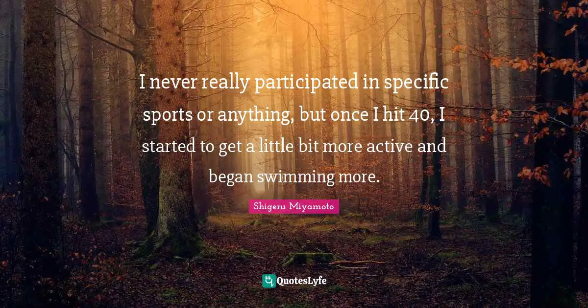 I never really participated in specific sports or anything, but once I hit 40, I started to get a little bit more active and began swimming more.