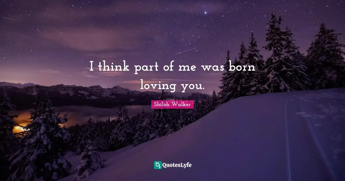 I think part of me was born loving you.