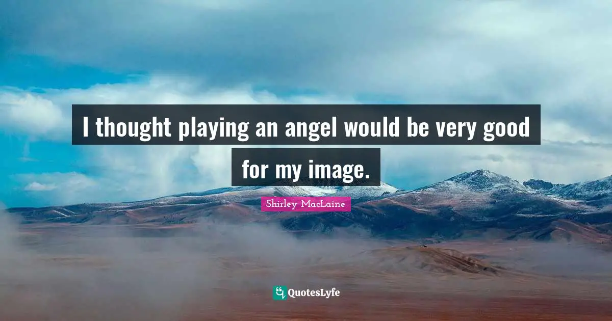 I thought playing an angel would be very good for my image.