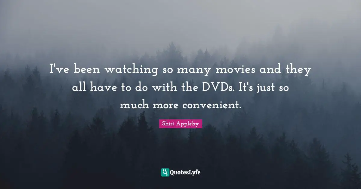 I've been watching so many movies and they all have to do with the DVDs. It's just so much more convenient.