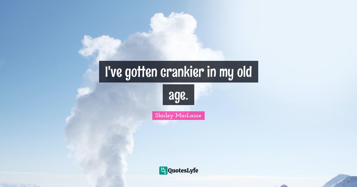 I've gotten crankier in my old age.
