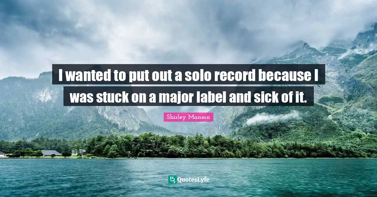 I wanted to put out a solo record because I was stuck on a major label and sick of it.