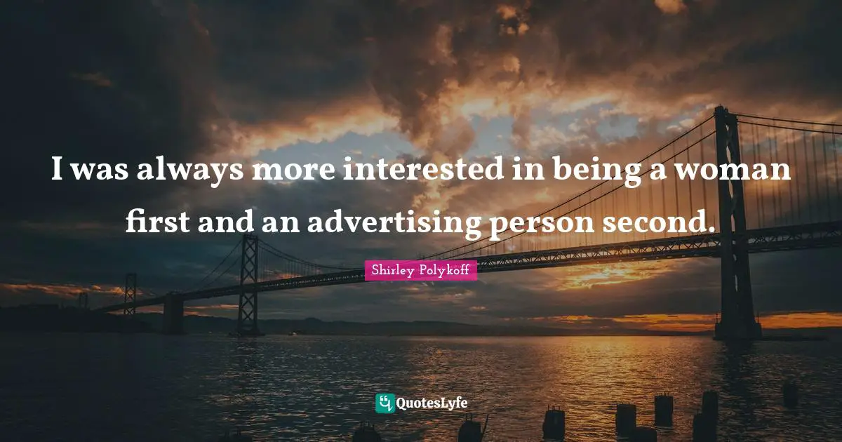 I was always more interested in being a woman first and an advertising person second.