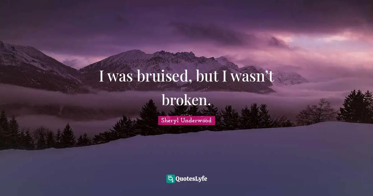 I was bruised, but I wasn’t broken.