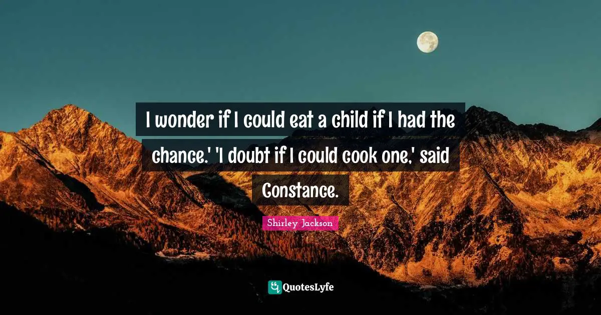 I wonder if I could eat a child if I had the chance.' 'I doubt if I could cook one,' said Constance.