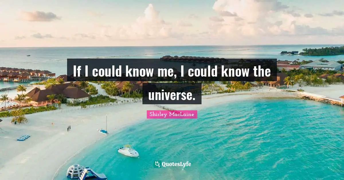 If I could know me, I could know the universe.