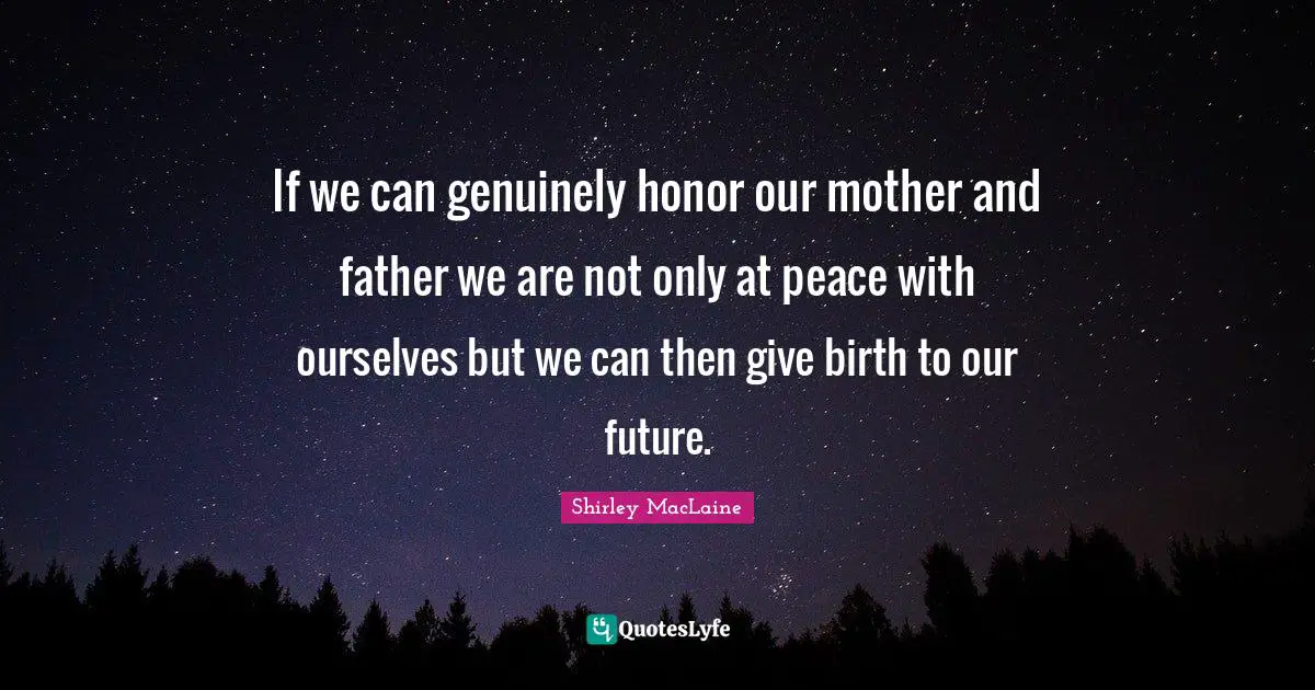 Mother And Father Quotes: "If we can genuinely honor our mother and father we are not only at peace with ourselves but we can then give birth to our future."