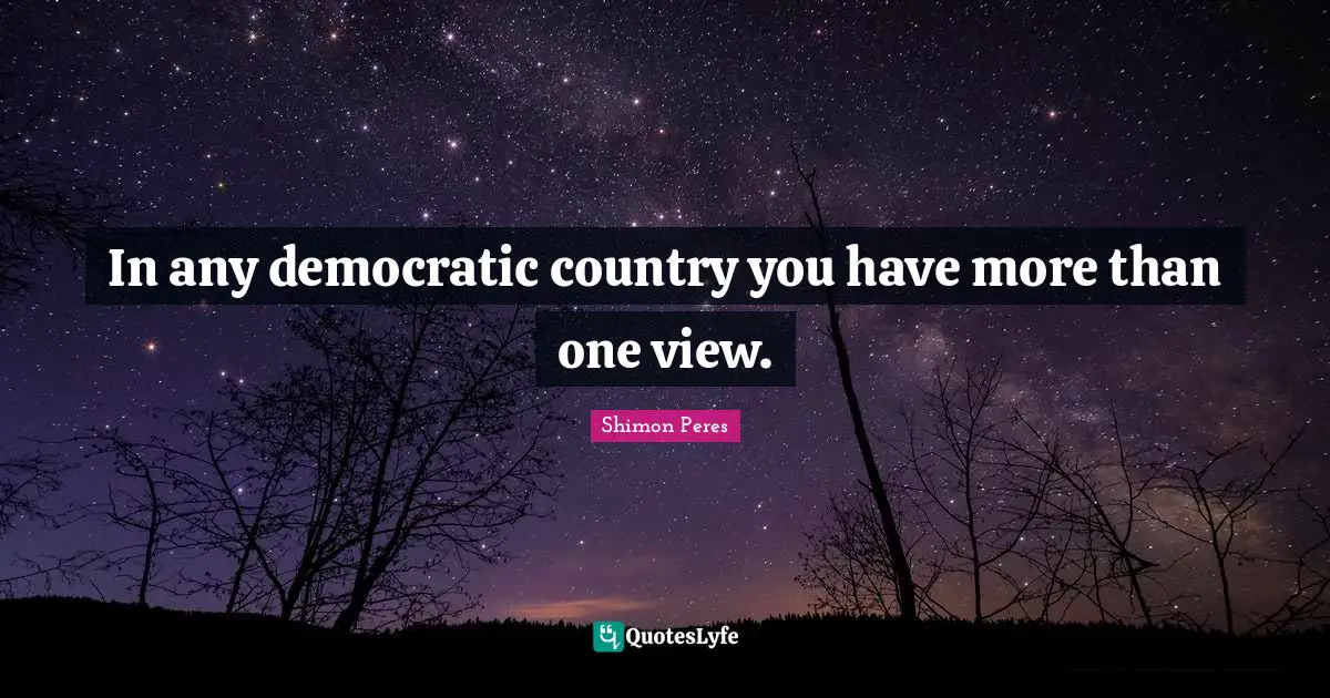 Shimon Peres Quotes: "In any democratic country you have more than one view."