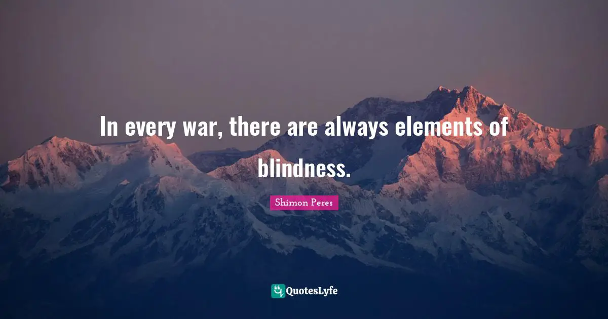 Shimon Peres Quotes: "In every war, there are always elements of blindness."
