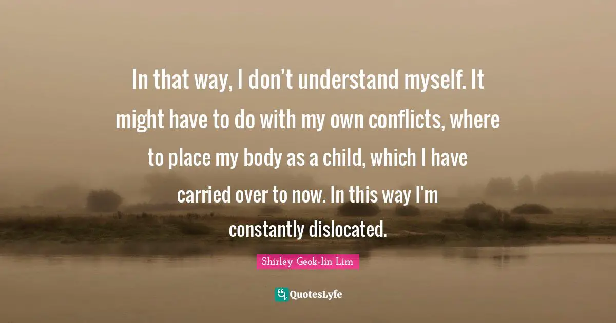 In that way, I don't understand myself. It might have to do with my own conflicts, where to place my body as a child, which I have carried over to now. In this way I'm constantly dislocated.