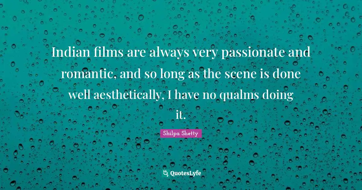 Indian films are always very passionate and romantic, and so long as the scene is done well aesthetically, I have no qualms doing it.
