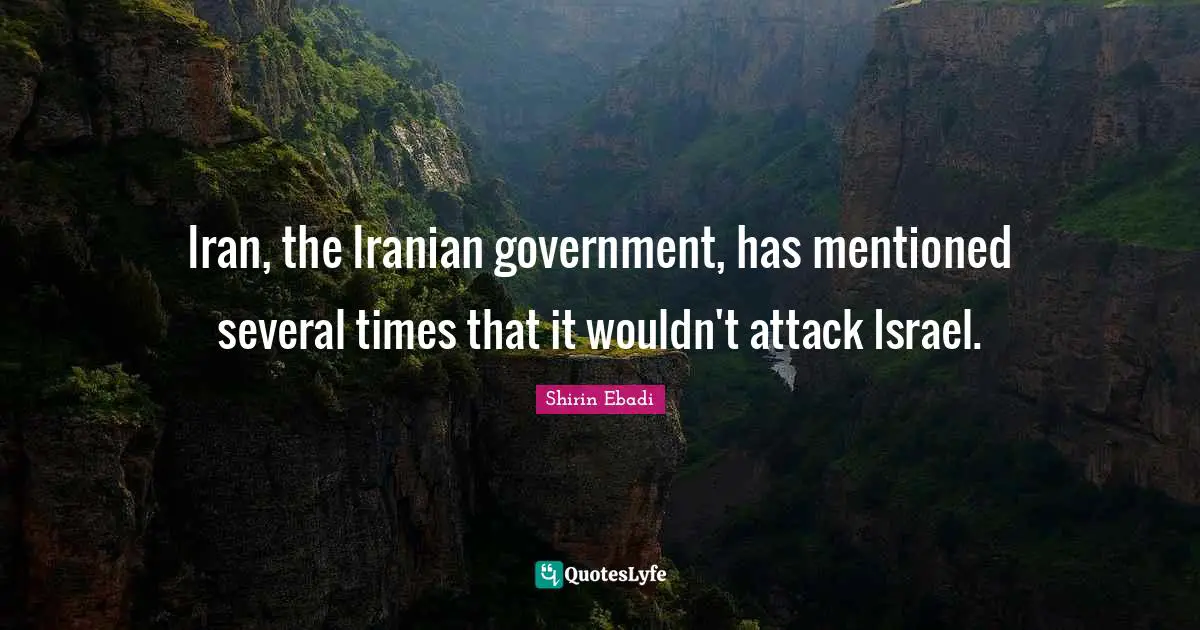 Iran, the Iranian government, has mentioned several times that it wouldn't attack Israel.