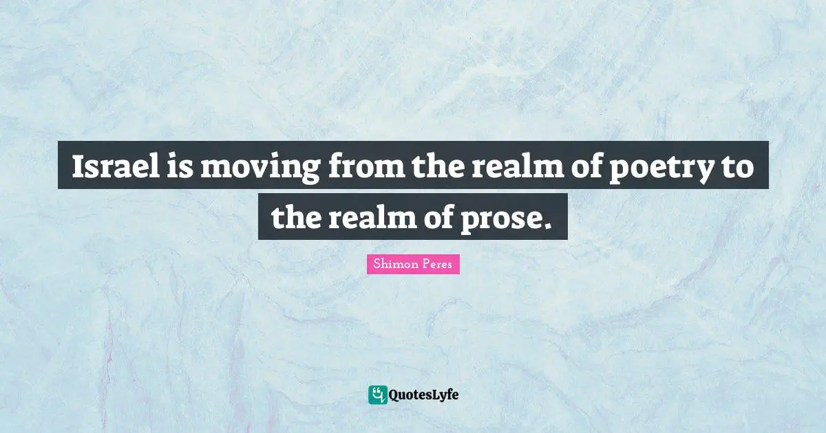 Shimon Peres Quotes: "Israel is moving from the realm of poetry to the realm of prose."