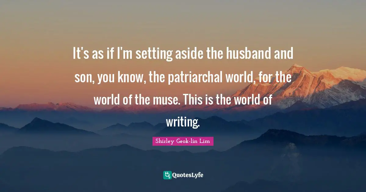 It's as if I'm setting aside the husband and son, you know, the patriarchal world, for the world of the muse. This is the world of writing.