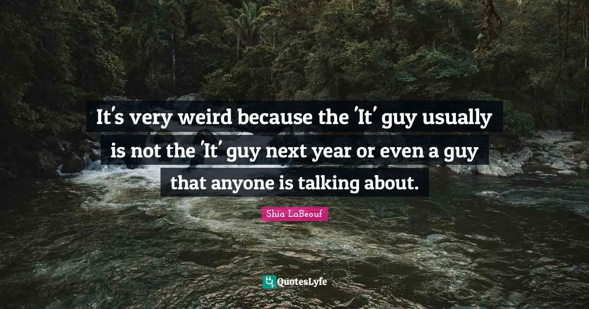 It's very weird because the 'It' guy usually is not the 'It' guy next year or even a guy that anyone is talking about.