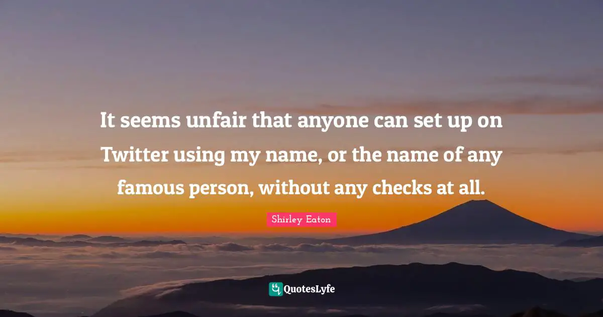 It seems unfair that anyone can set up on Twitter using my name, or the name of any famous person, without any checks at all.