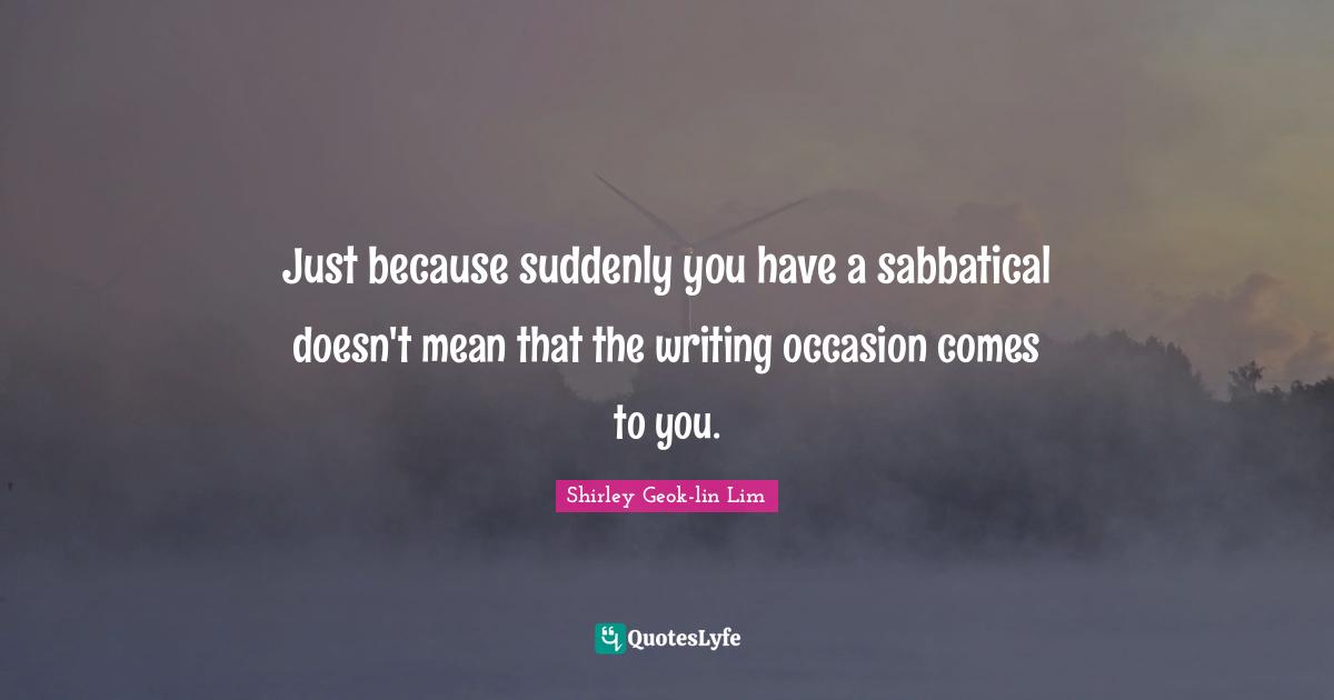 Just because suddenly you have a sabbatical doesn't mean that the writing occasion comes to you.