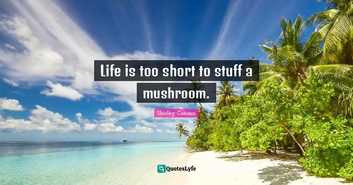 Life Is Too Short Quotes: "Life is too short to stuff a mushroom."