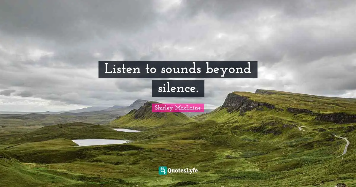 Listen to sounds beyond silence.