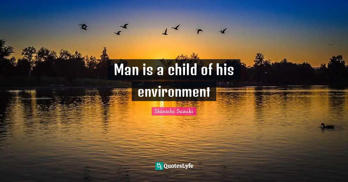 Man is a child of his environment