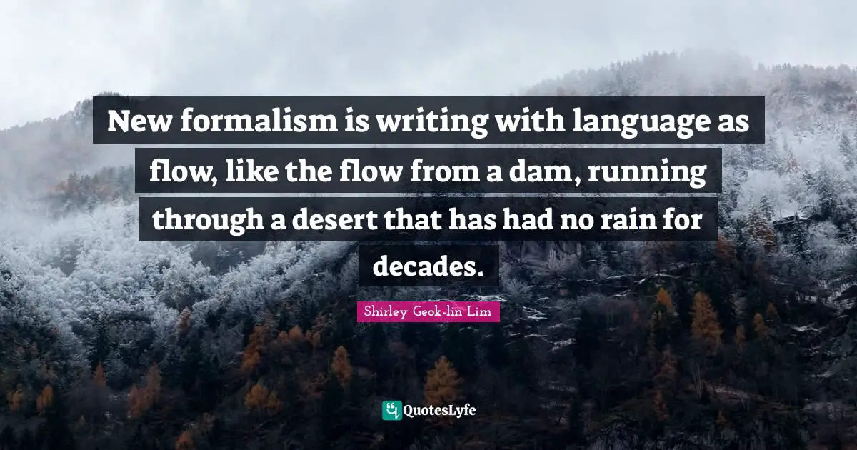 New formalism is writing with language as flow, like the flow from a dam, running through a desert that has had no rain for decades.