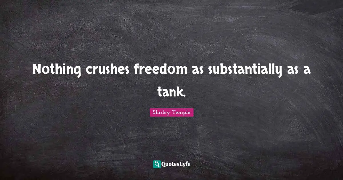 Nothing crushes freedom as substantially as a tank.
