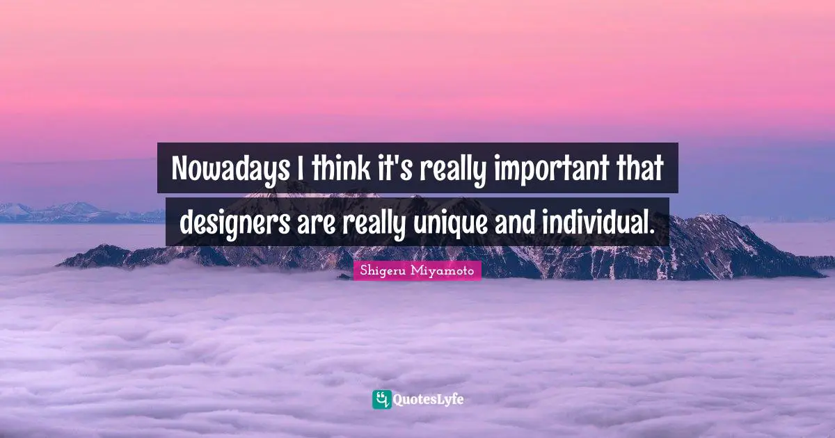 Nowadays I think it's really important that designers are really unique and individual.