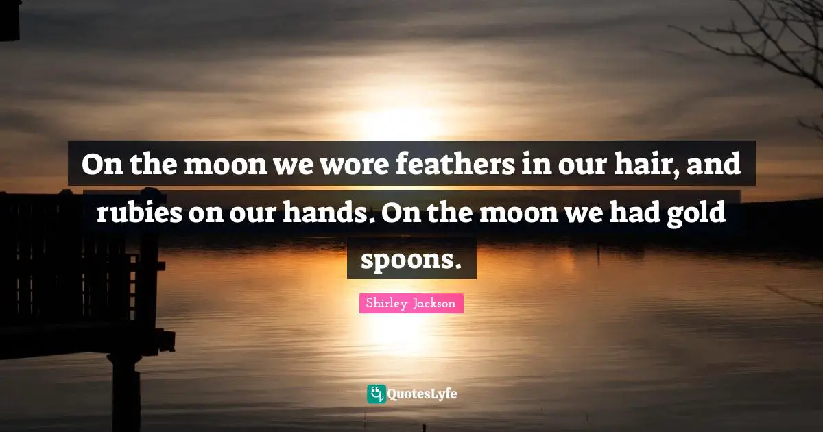 Feathers Quotes: "On the moon we wore feathers in our hair, and rubies on our hands. On the moon we had gold spoons."