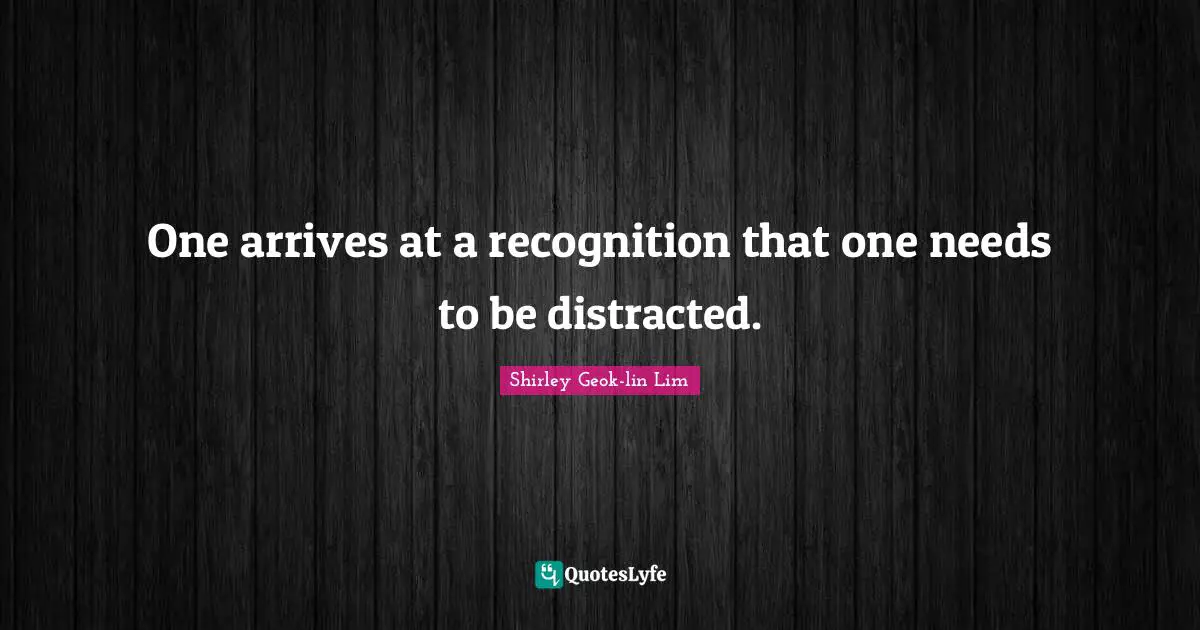 One arrives at a recognition that one needs to be distracted.