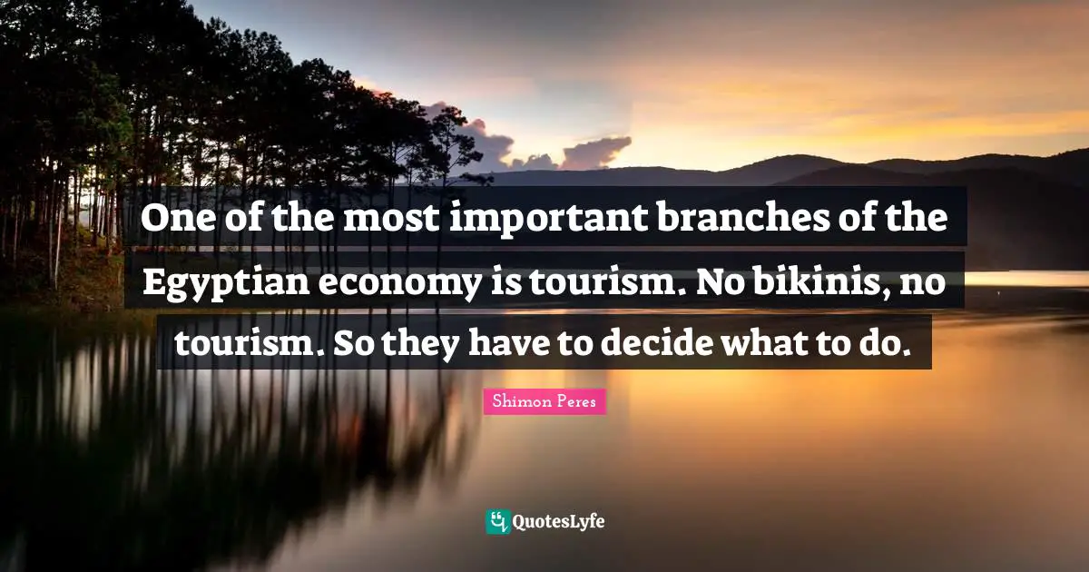 Branches Quotes: "One of the most important branches of the Egyptian economy is tourism. No bikinis, no tourism. So they have to decide what to do."