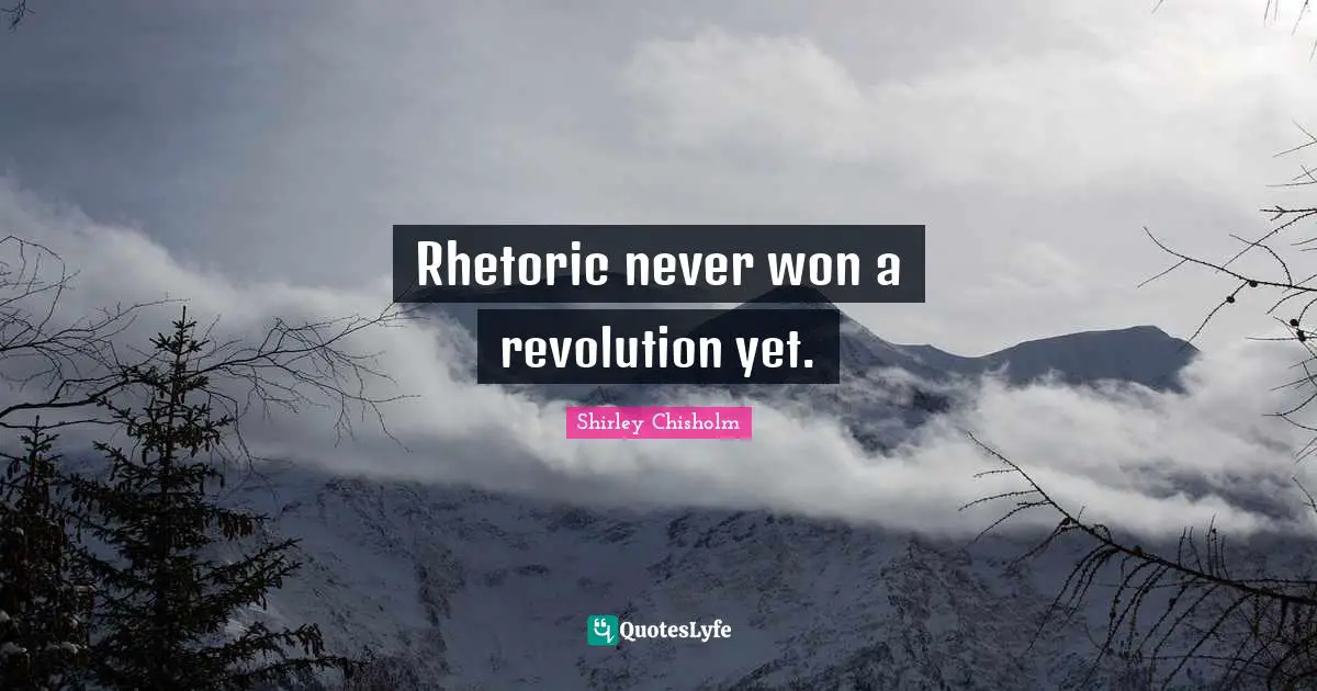 Shirley Chisholm Quotes: "Rhetoric never won a revolution yet."