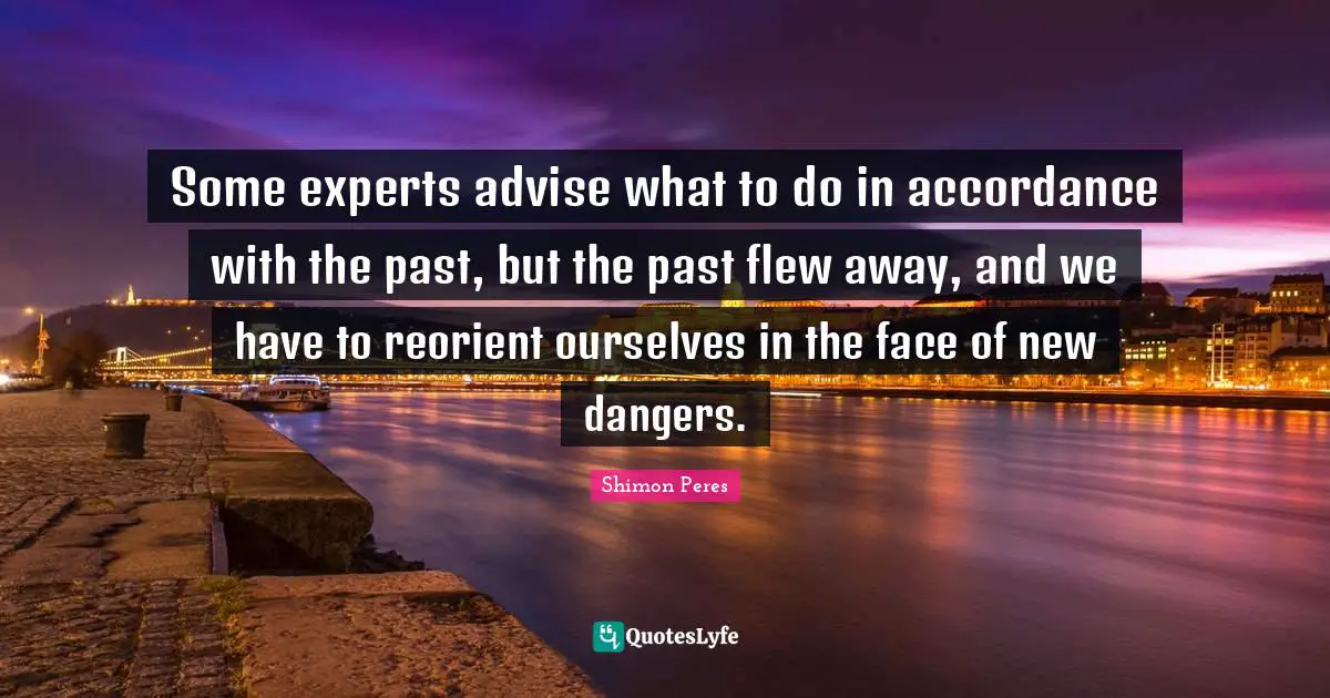 Some experts advise what to do in accordance with the past, but the past flew away, and we have to reorient ourselves in the face of new dangers.