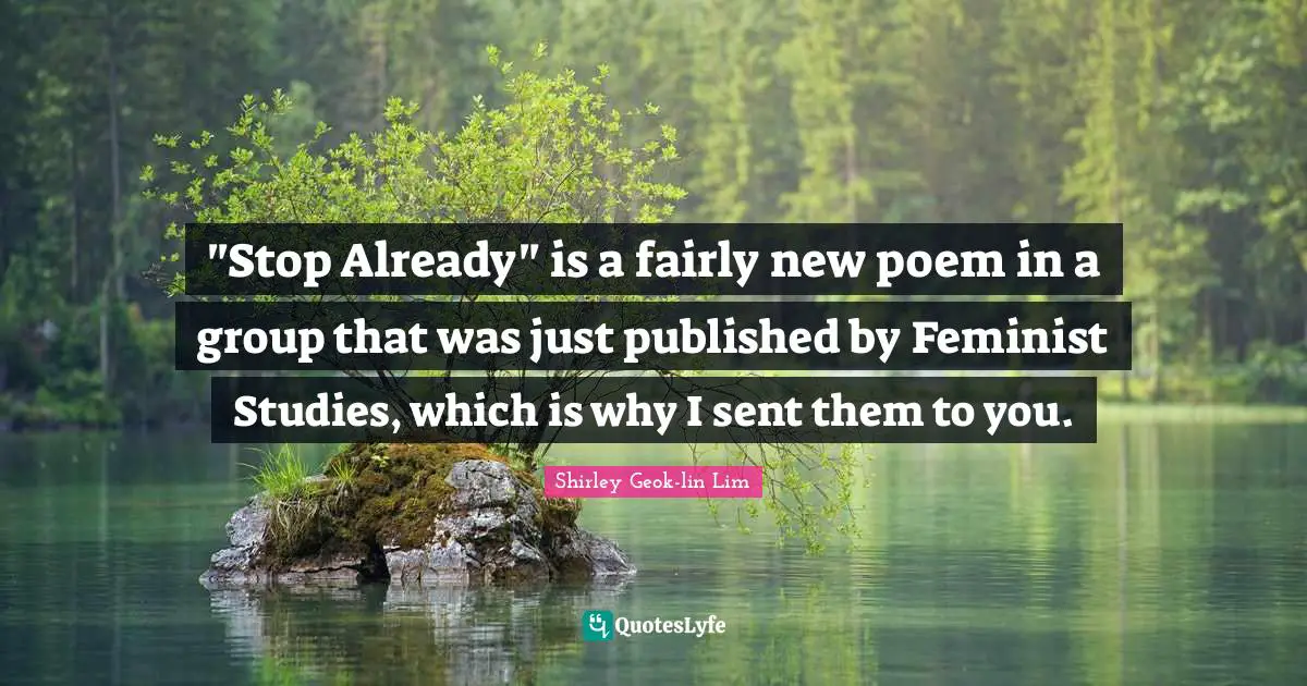 "Stop Already" is a fairly new poem in a group that was just published by Feminist Studies, which is why I sent them to you.